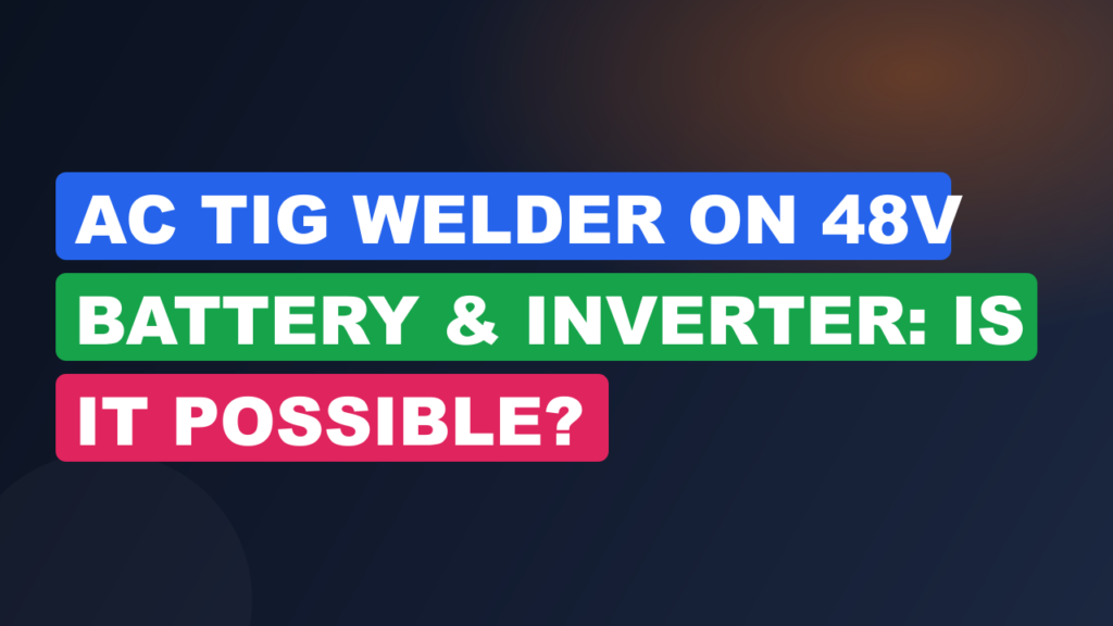 AC TIG Welder on 48V Battery & Inverter: Is It Possible? AC TIG Welder on 48V Battery & Inverter: Is It Possible?