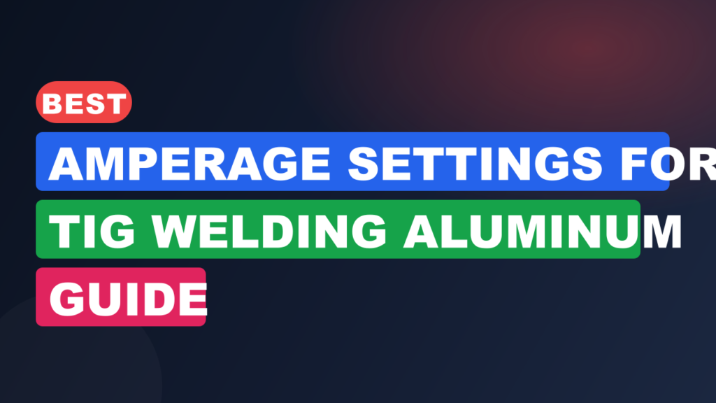 Best Amperage Settings for TIG Welding Aluminum Guide Best Amperage Settings for TIG Welding Aluminum Guide