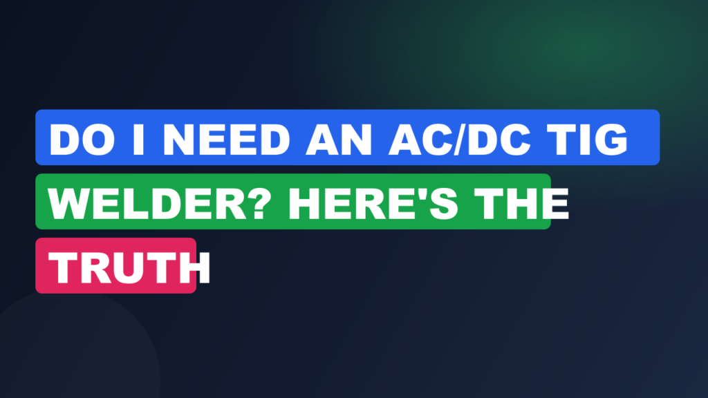 Do I Need an AC/DC TIG Welder? Here's the Truth