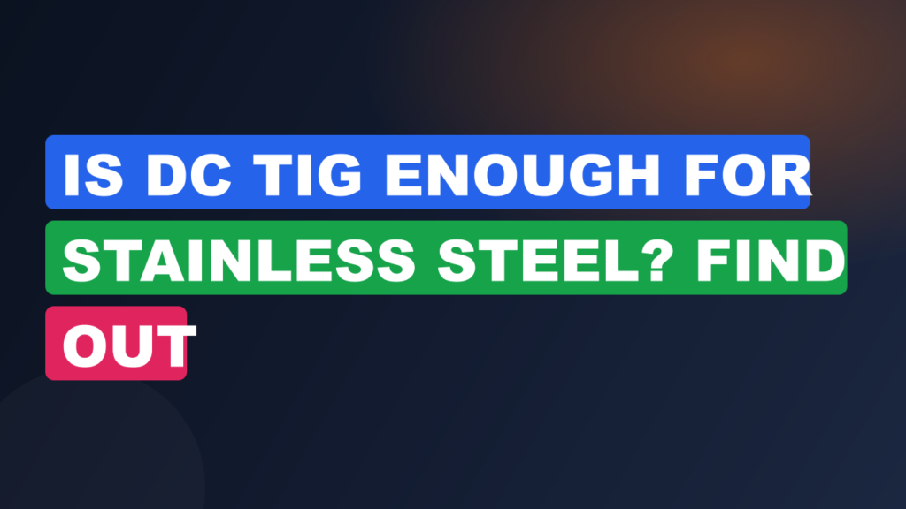 Is DC TIG Enough for Stainless Steel? Find Out