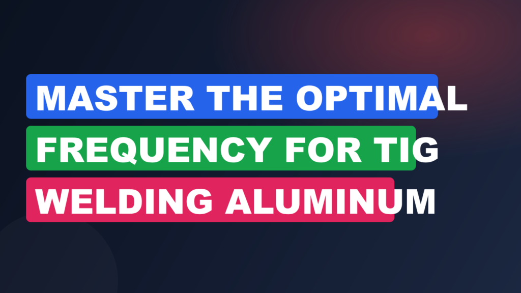 Master the Optimal Frequency for TIG Welding Aluminum