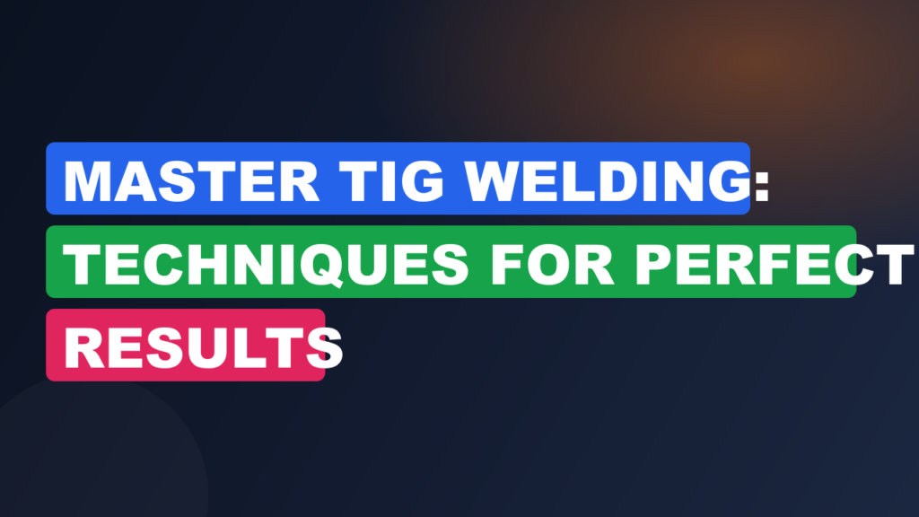 Master TIG Welding: Techniques for Perfect Results Master TIG Welding: Techniques for Perfect Results