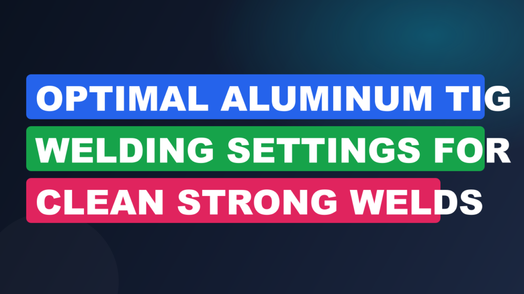Optimal Aluminum TIG Welding Settings for Clean Strong Welds Optimal Aluminum TIG Welding Settings for Clean Strong Welds