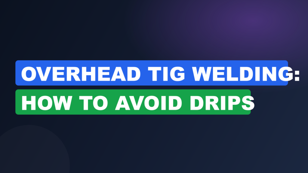 Overhead TIG Welding: How to Avoid Drips