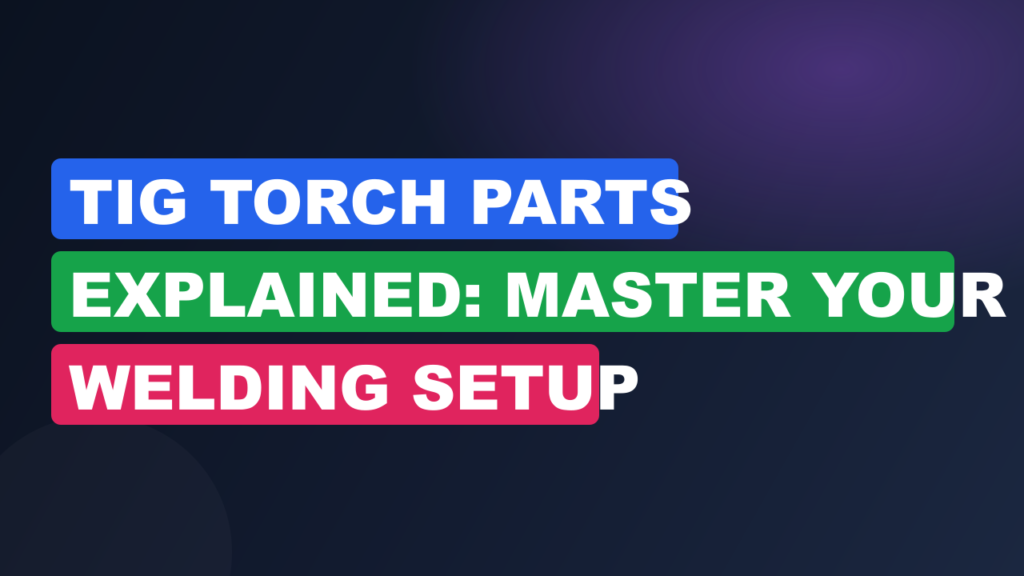 TIG Torch Parts Explained: Master Your Welding Setup