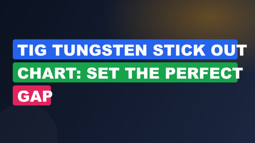 TIG Tungsten Stick Out Chart: Set the Perfect Gap