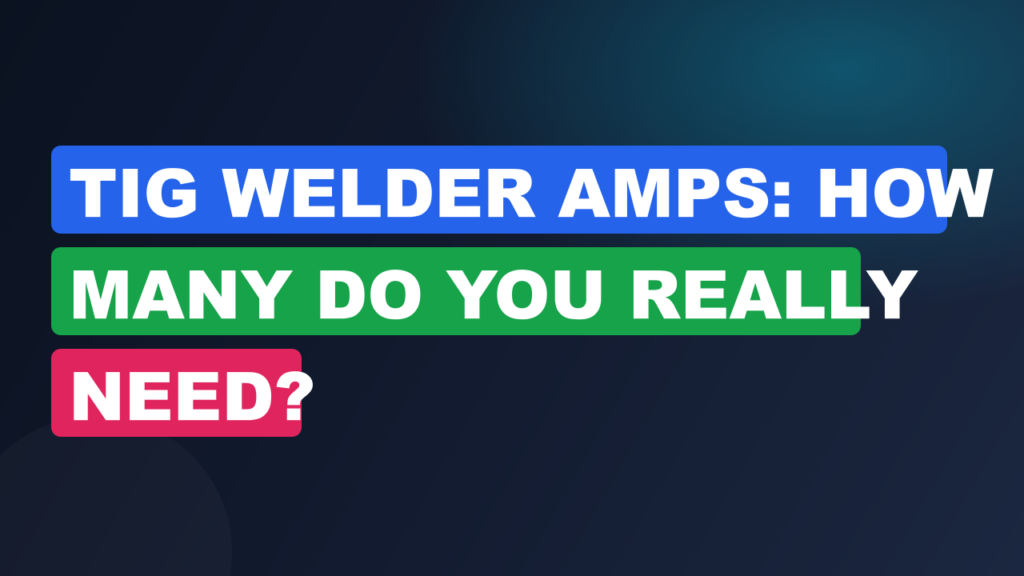TIG Welder Amps: How Many Do You Really Need? TIG Welder Amps: How Many Do You Really Need?
