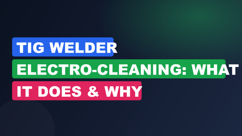 TIG Welder Electro-Cleaning: What It Does & Why TIG Welder Electro-Cleaning: What It Does & Why