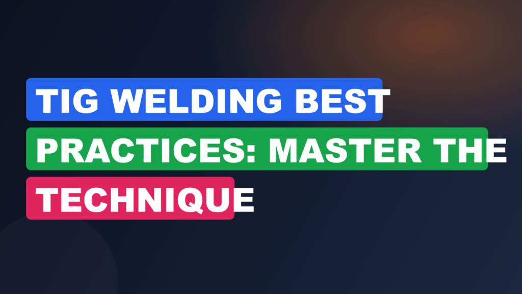 TIG Welding Best Practices: Master the Technique