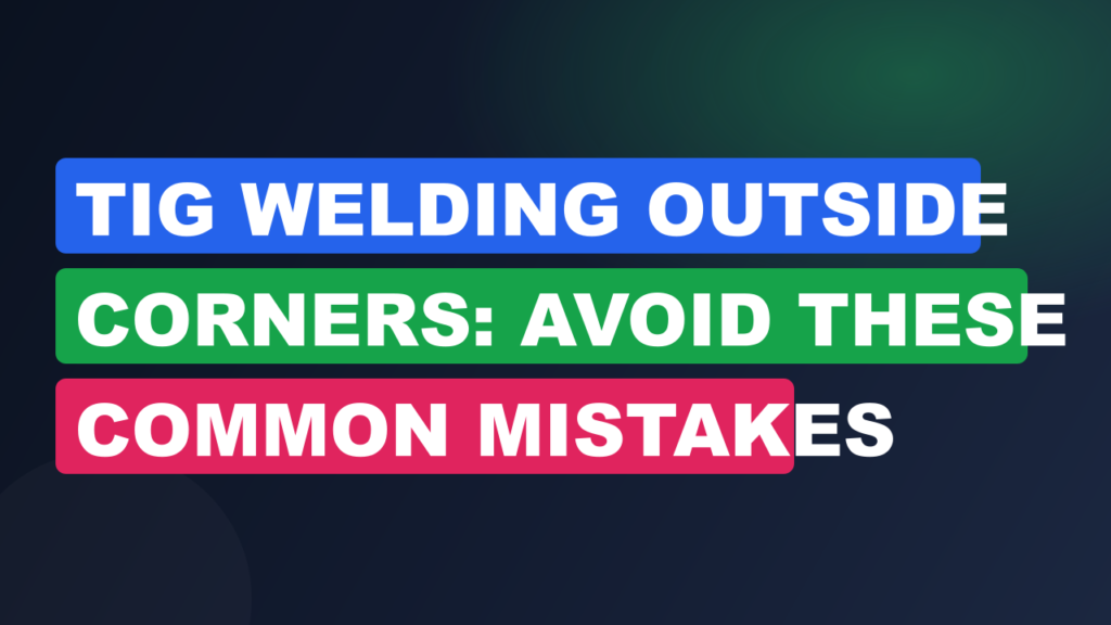 TIG Welding Outside Corners: Avoid These Common Mistakes