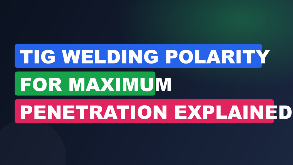 TIG Welding Polarity for Maximum Penetration Explained