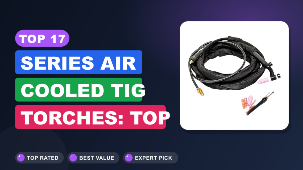 Top 17 Series Air Cooled TIG Torches: Top Picks for Welders Top 17 Series Air Cooled TIG Torches: Top Picks for Welders