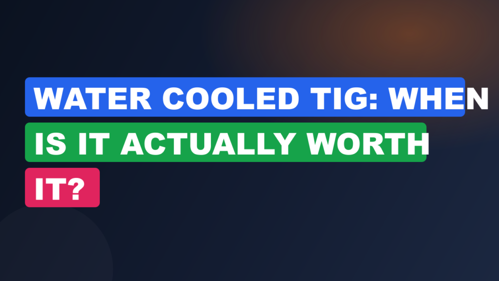 Water Cooled TIG: When Is It Actually Worth It? Water Cooled TIG: When Is It Actually Worth It?