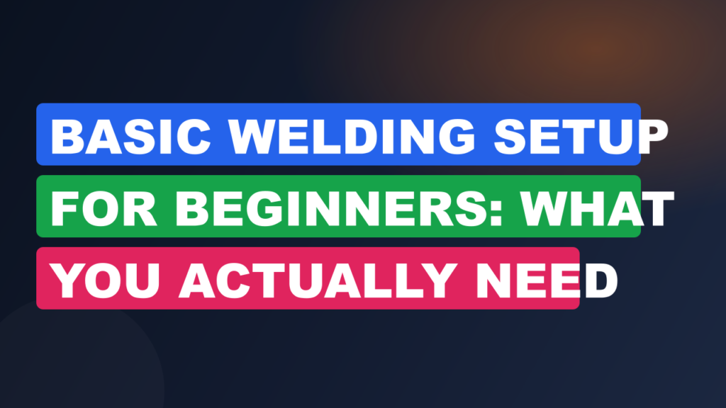 Basic Welding Setup for Beginners: What You Actually Need Basic Welding Setup for Beginners: What You Actually Need