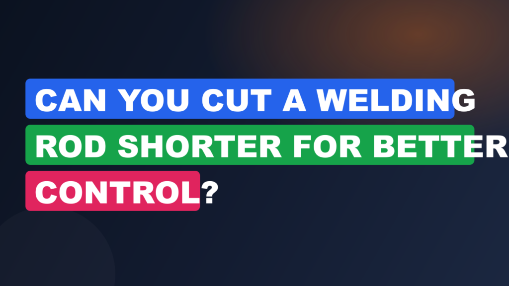 Can You Cut a Welding Rod Shorter for Better Control? Can You Cut a Welding Rod Shorter for Better Control?