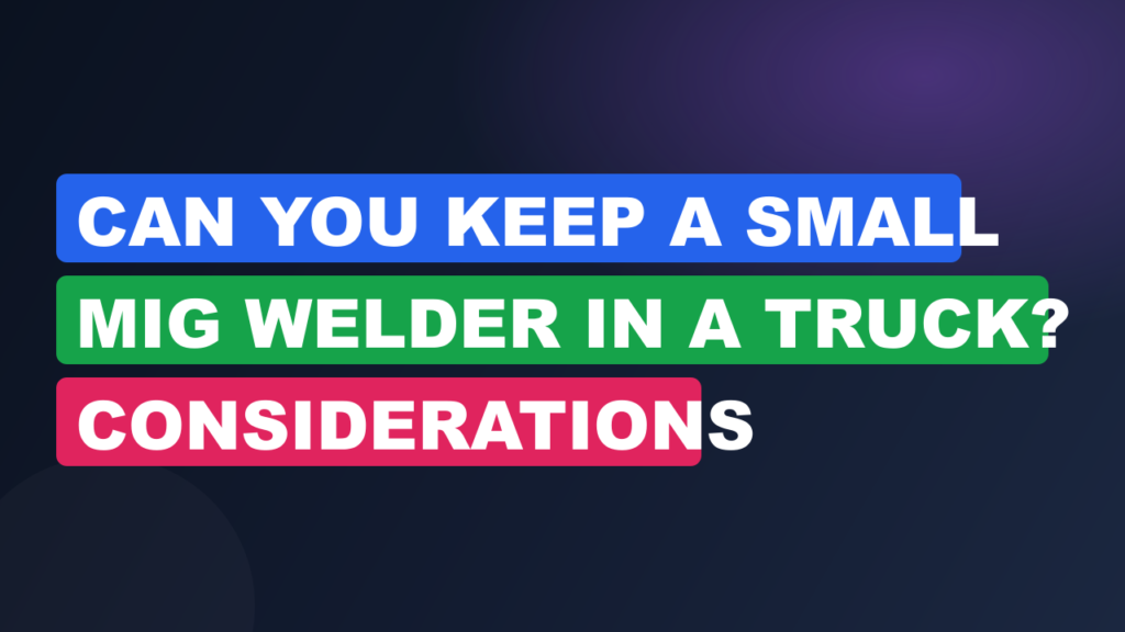Can You Keep a Small MIG Welder in a Truck? Considerations Can You Keep a Small MIG Welder in a Truck? Considerations