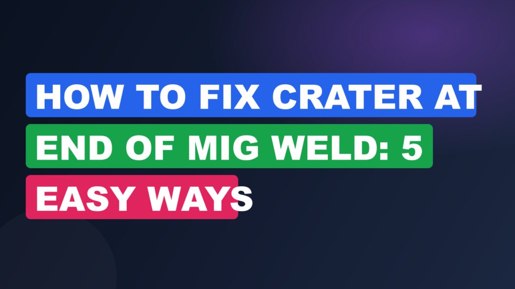 How to Fix Crater at End of MIG Weld: 5 Easy Ways