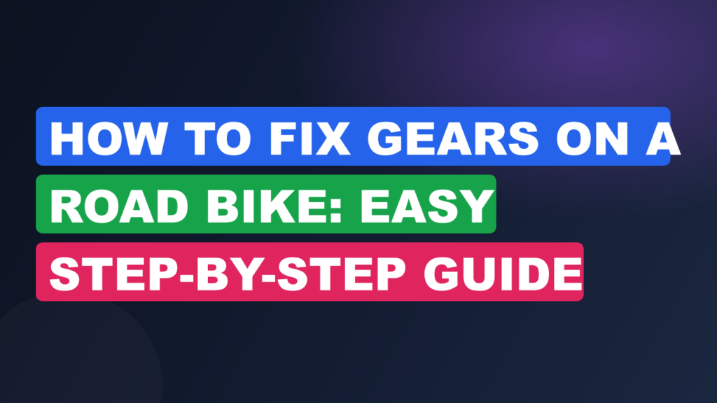 How to Fix Gears on a Road Bike: Easy Step-by-Step Guide