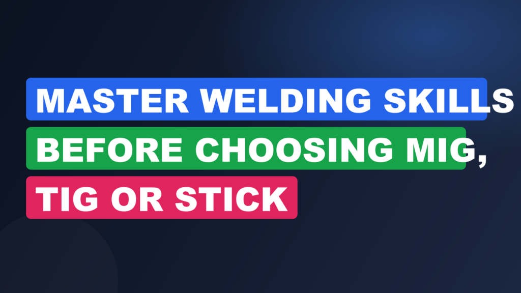 Master Welding Skills Before Choosing MIG, TIG or Stick Master Welding Skills Before Choosing MIG, TIG or Stick