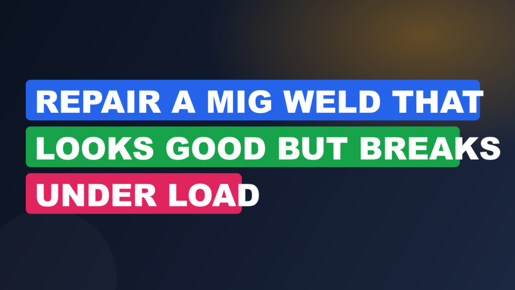 Repair a MIG Weld That Looks Good but Breaks Under Load