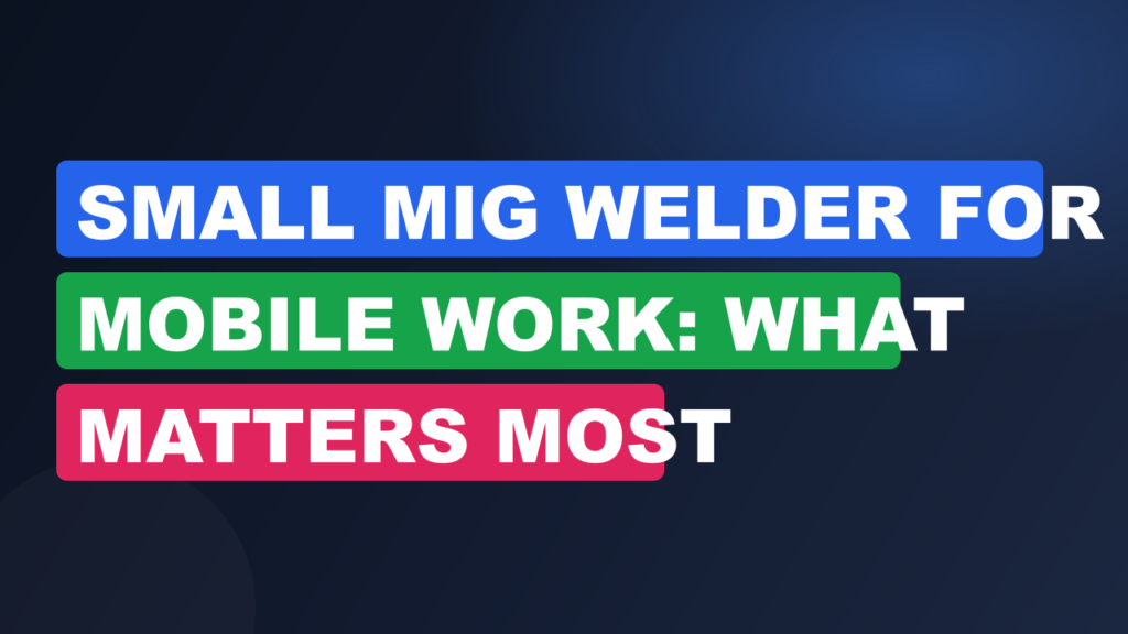 Small MIG Welder for Mobile Work: What Matters Most Small MIG Welder for Mobile Work: What Matters Most