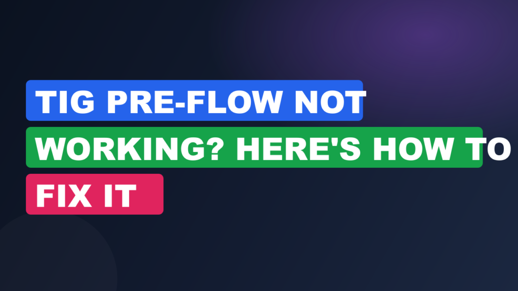 TIG Pre-Flow Not Working? Here's How to Fix It