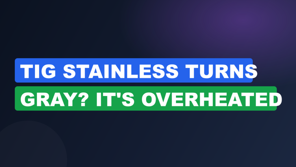 TIG Stainless Turns Gray? It’s Overheated TIG Stainless Turns Gray? It's Overheated