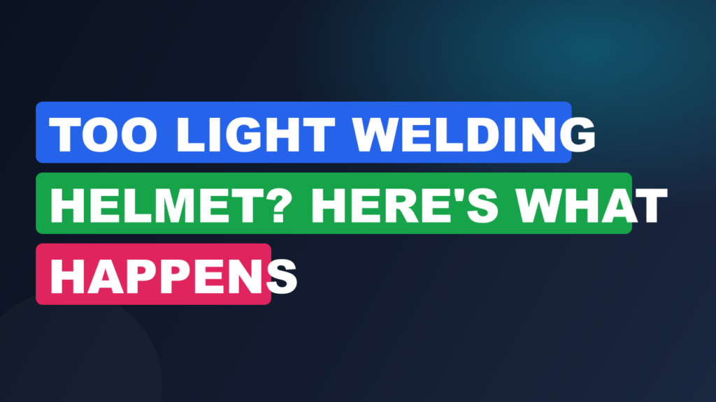 Too Light Welding Helmet? Here's What Happens