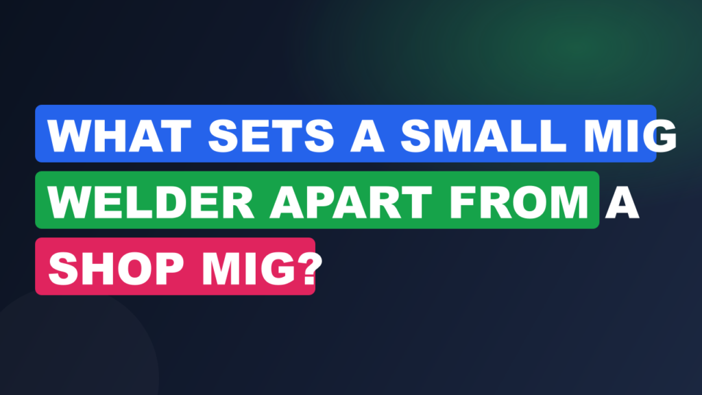 What Sets a Small MIG Welder Apart from a Shop MIG?
