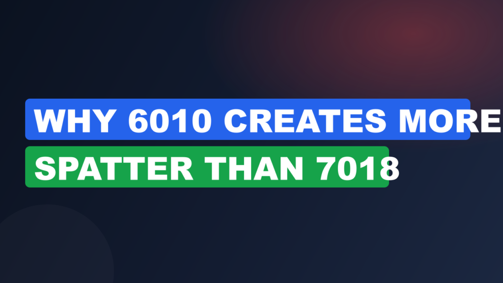 Why 6010 Creates More Spatter Than 7018