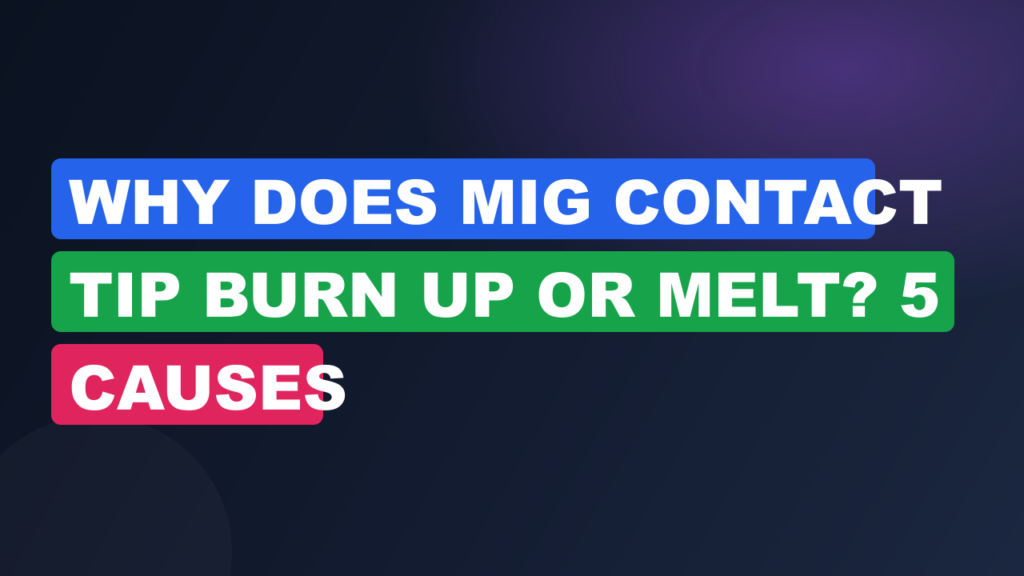 Why Does MIG Contact Tip Burn Up or Melt? 5 Causes Why Does MIG Contact Tip Burn Up or Melt? 5 Causes
